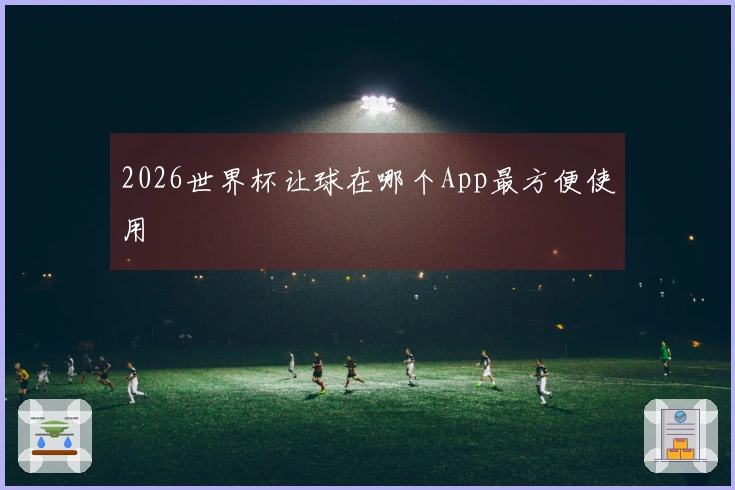 2026世界杯让球在哪个App最方便使用