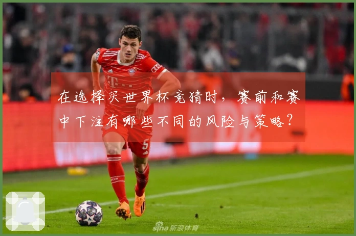 在选择买世界杯竞猜时，赛前和赛中下注有哪些不同的风险与策略？